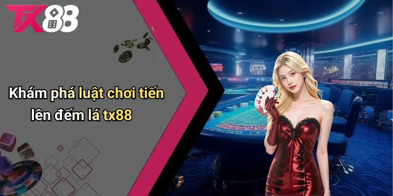 Khám phá luật chơi game bài tiến lên đếm lá TX88